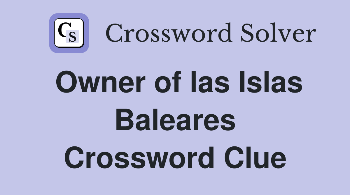Owner of las Islas Baleares Crossword Clue