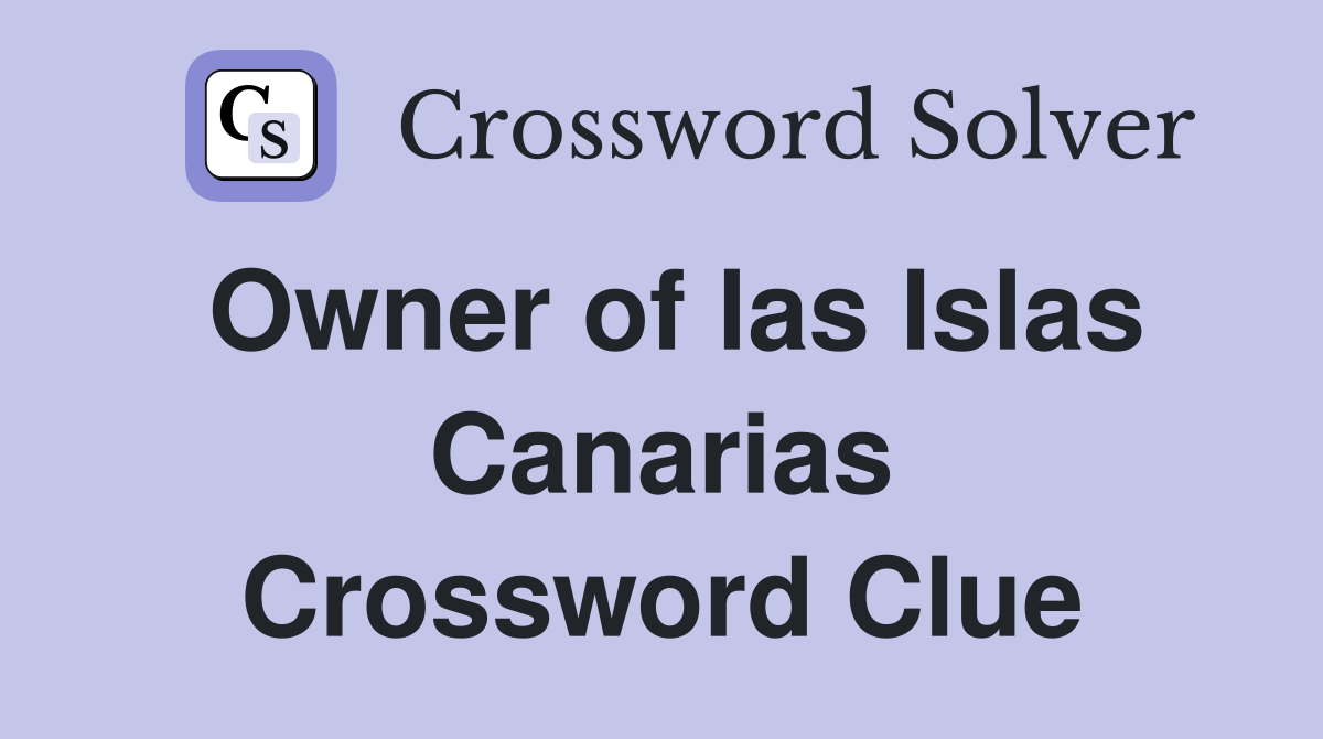 Owner of las Islas Canarias Crossword Clue