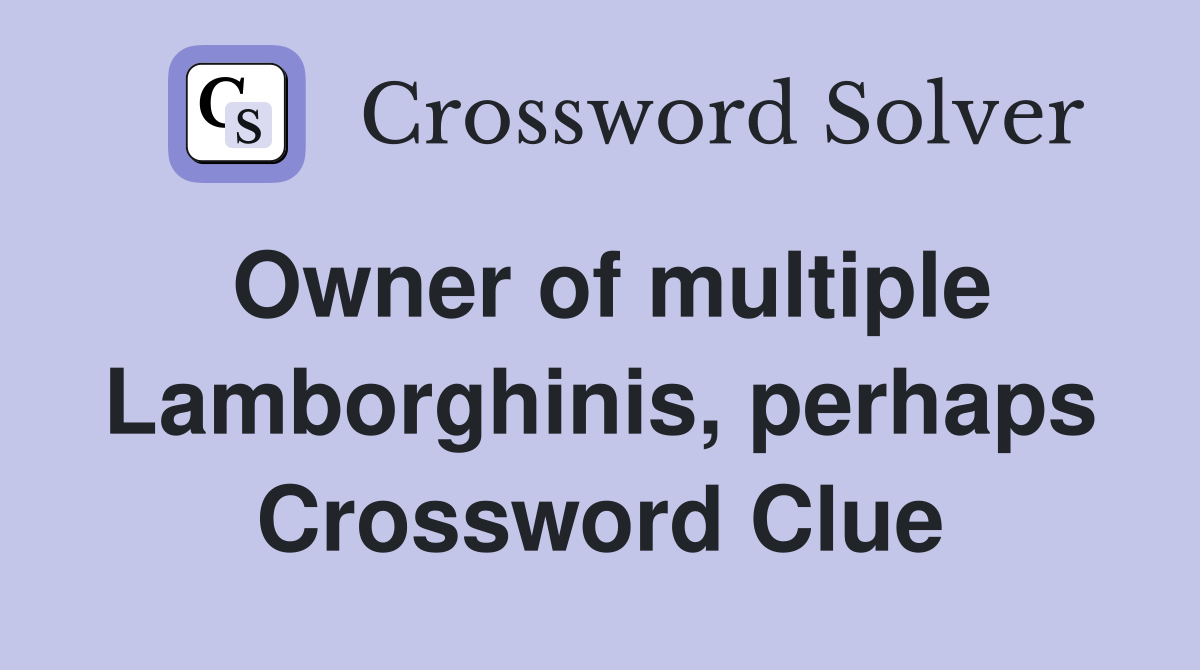 Owner of multiple Lamborghinis, perhaps Crossword Clue