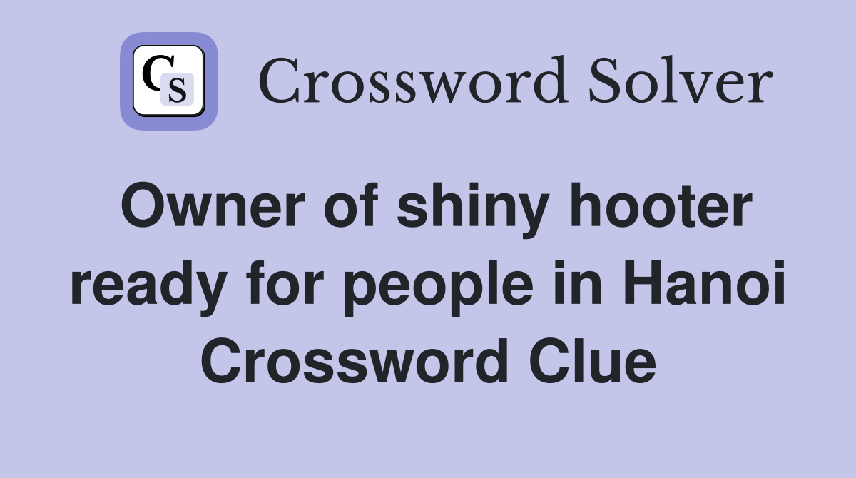 Owner of shiny hooter ready for people in Hanoi Crossword Clue