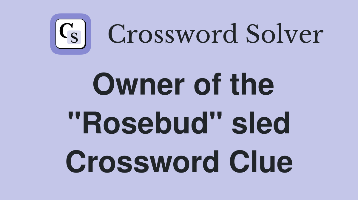 Owner of the "Rosebud" sled Crossword Clue
