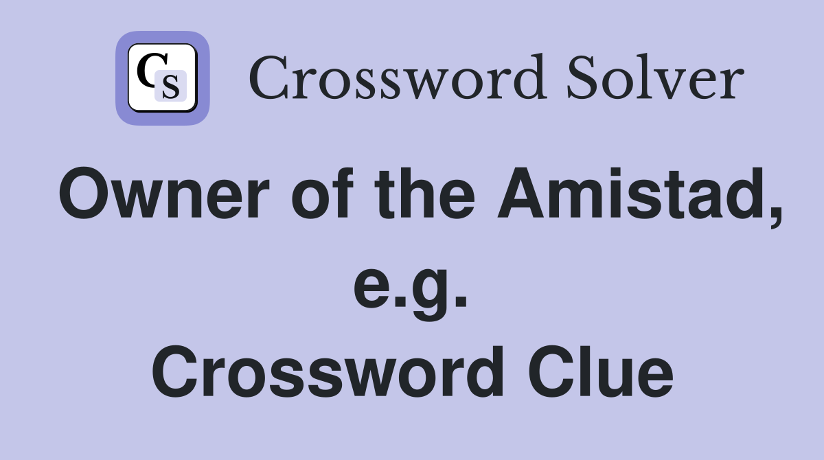 Owner of the Amistad, e.g. Crossword Clue