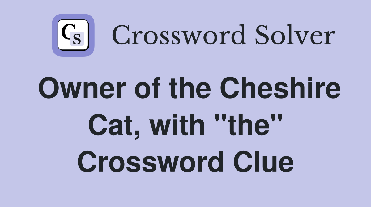 Owner of the Cheshire Cat, with "the" Crossword Clue