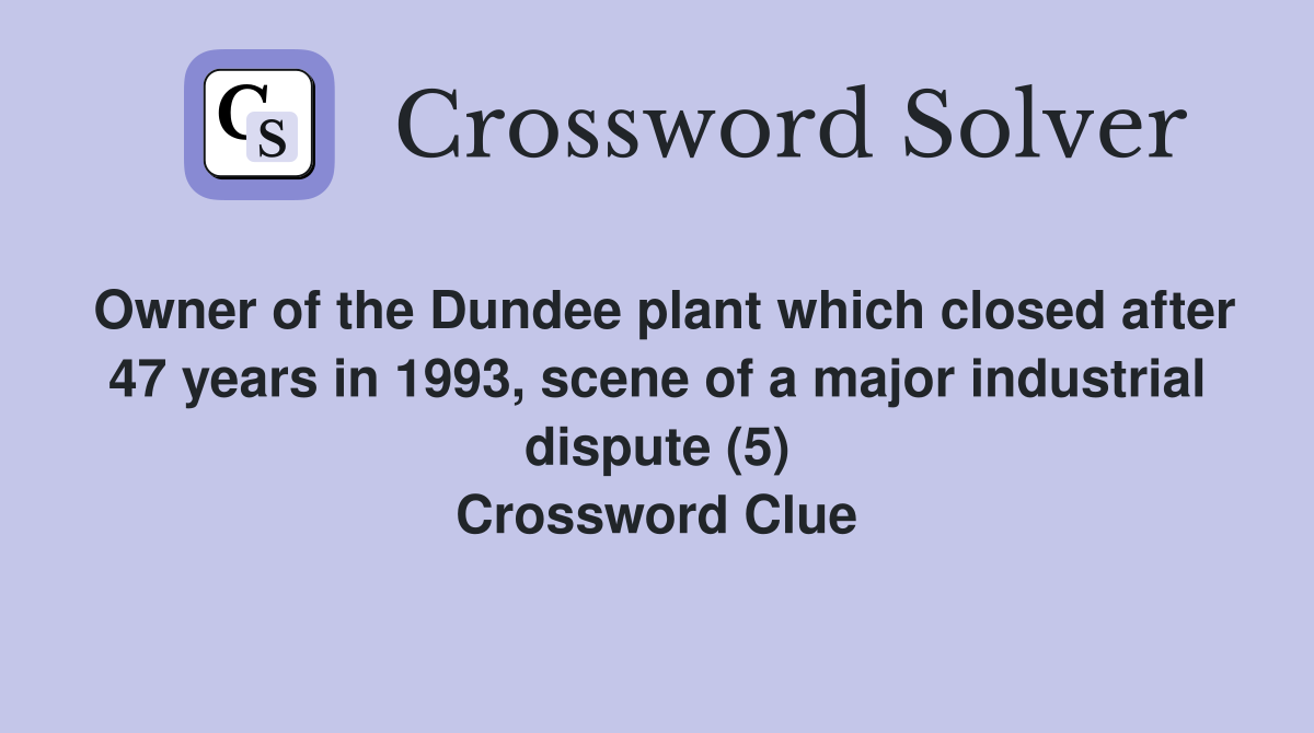 Owner of the Dundee plant which closed after 47 years in 1993, scene of a major industrial dispute (5) Crossword Clue