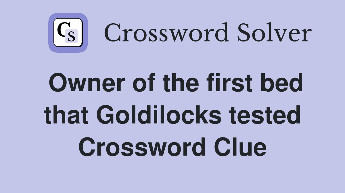 Owner of the first bed that Goldilocks tested Crossword Clue