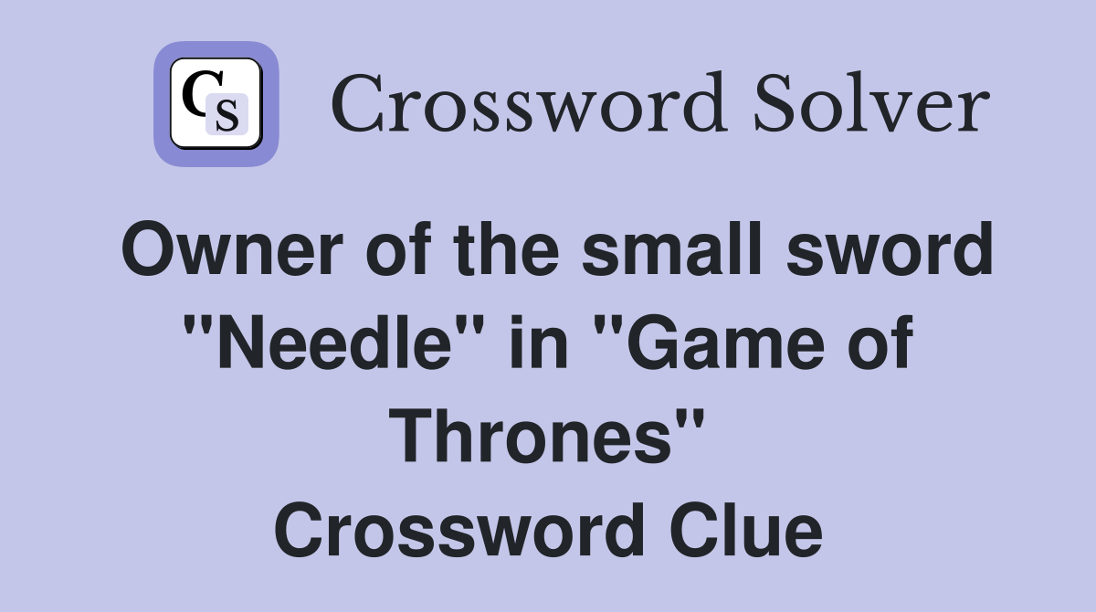 Owner of the small sword "Needle" in "Game of Thrones" Crossword Clue