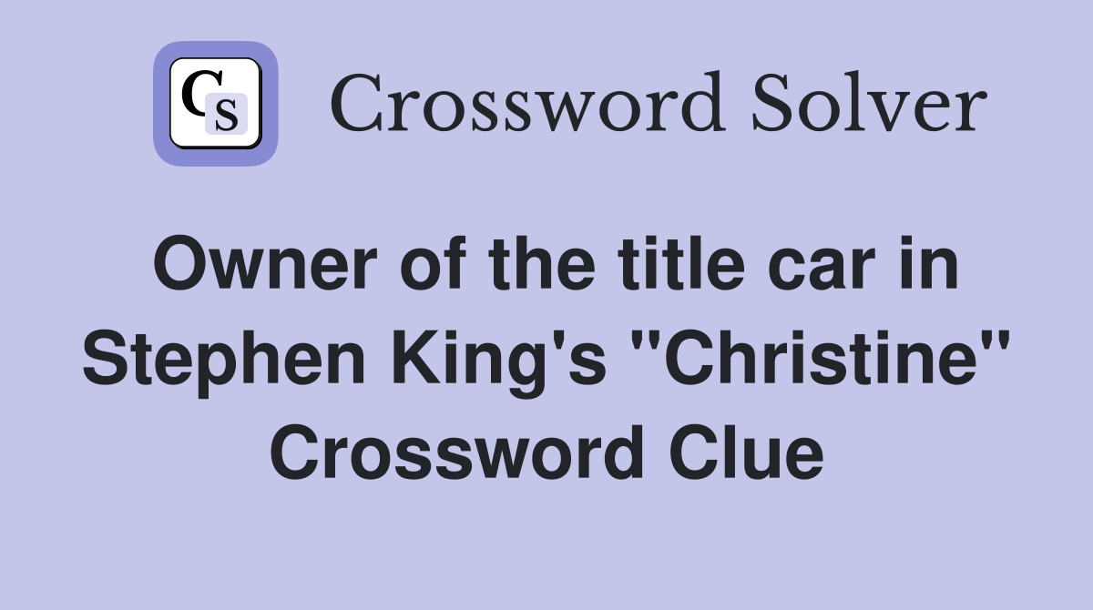 Owner of the title car in Stephen King's "Christine" Crossword Clue