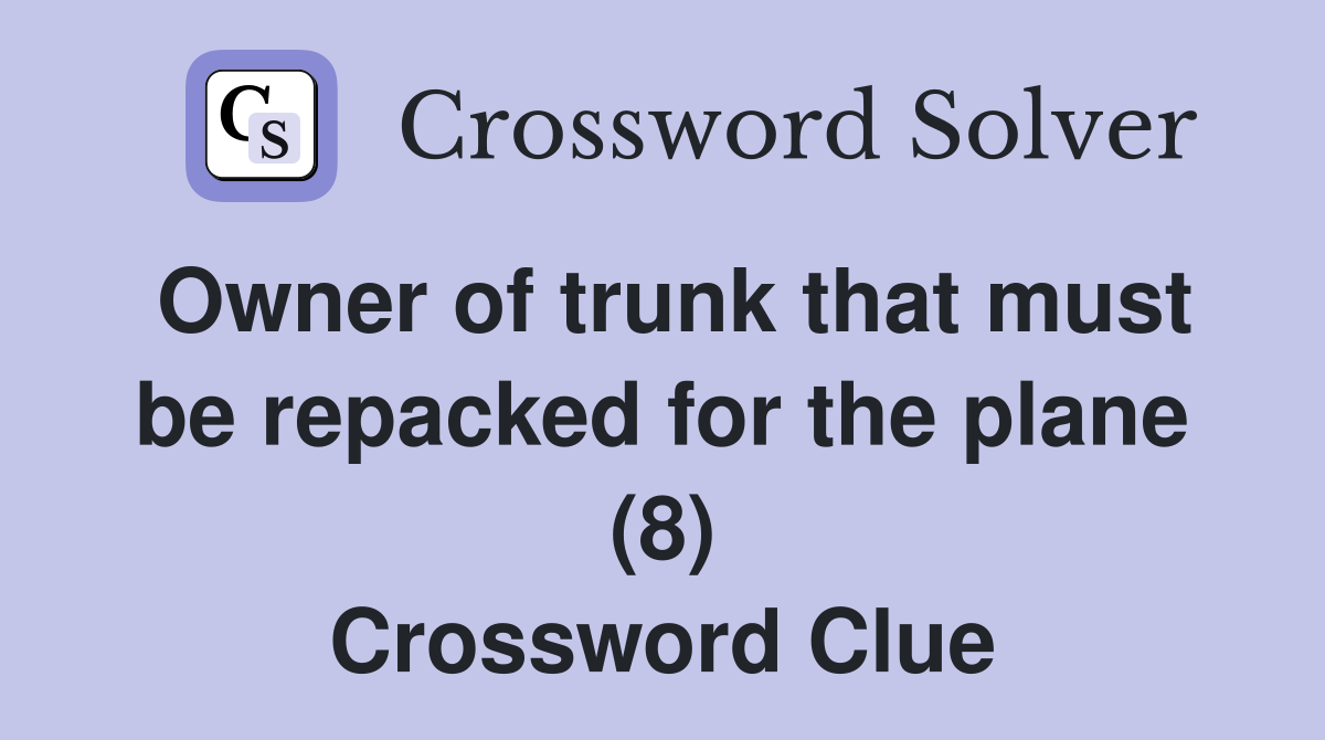 Owner of trunk that must be repacked for the plane (8) Crossword Clue