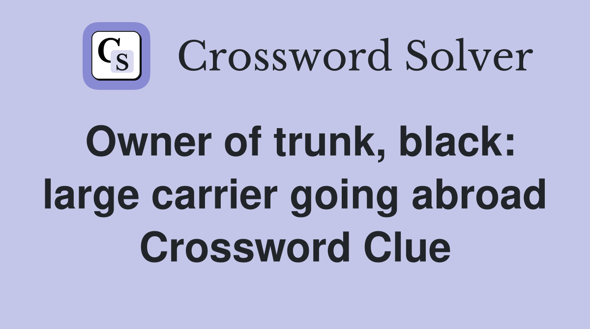 Owner of trunk, black: large carrier going abroad Crossword Clue