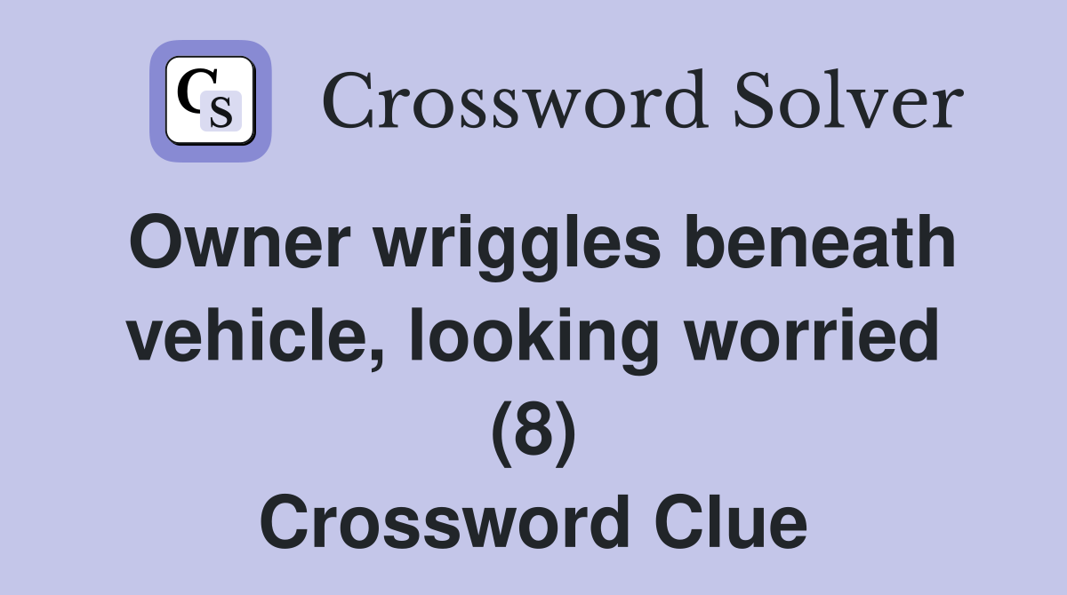 Owner wriggles beneath vehicle, looking worried (8) Crossword Clue
