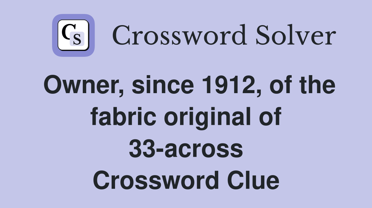 Owner, since 1912, of the fabric original of 33-across Crossword Clue