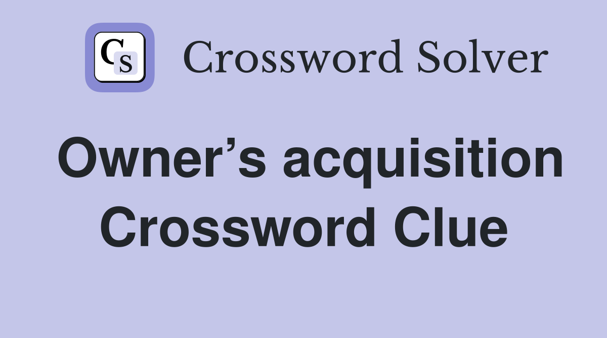 Owner’s acquisition Crossword Clue