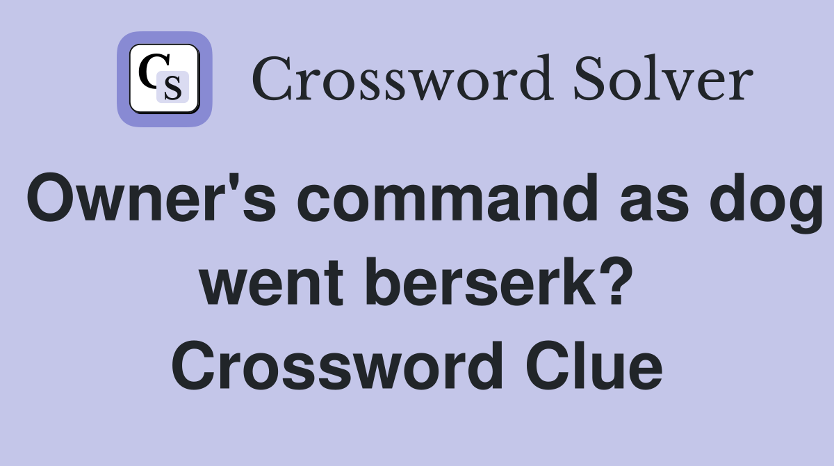 Owner's command as dog went berserk? Crossword Clue