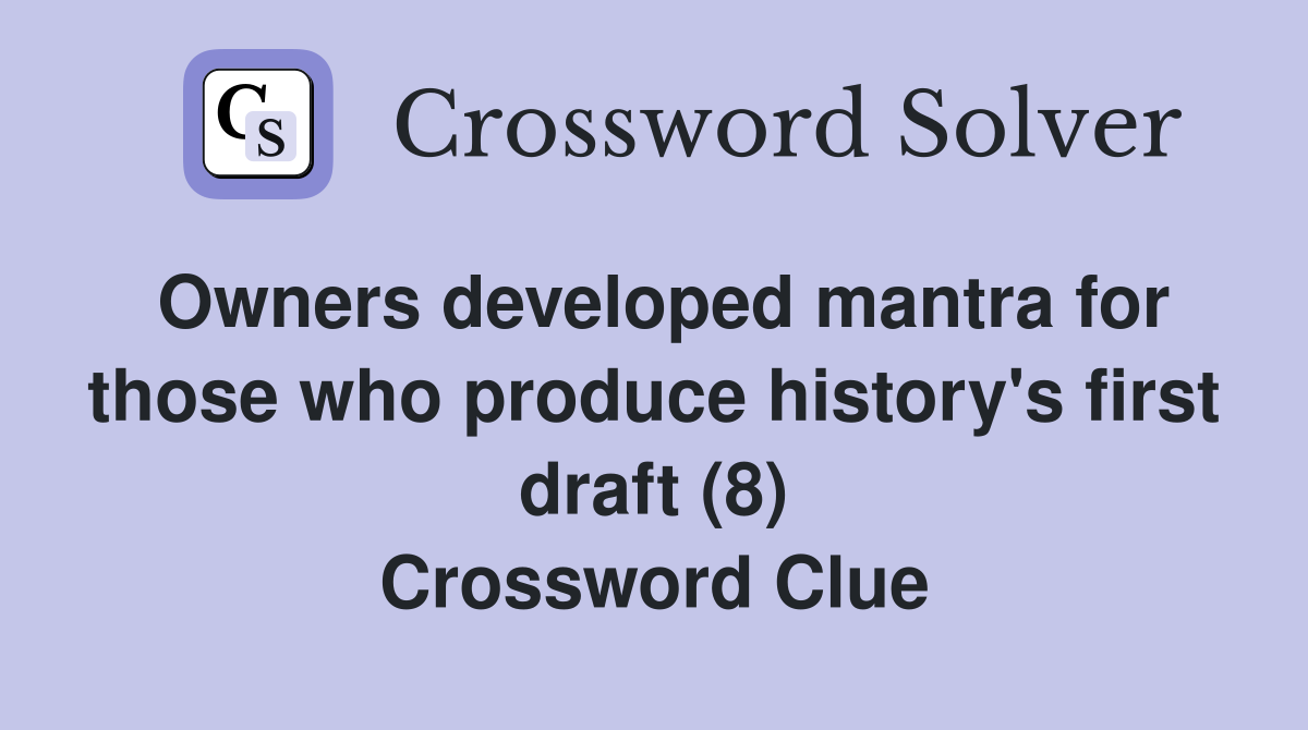 Owners developed mantra for those who produce history's first draft (8) Crossword Clue