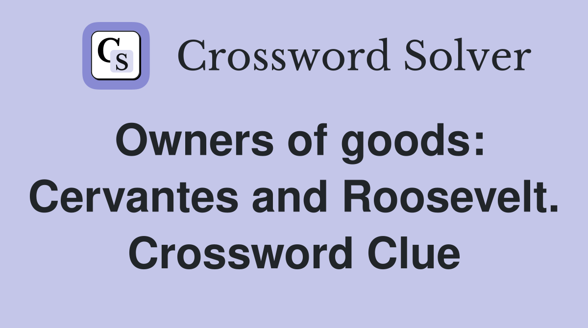 Owners of goods: Cervantes and Roosevelt. Crossword Clue