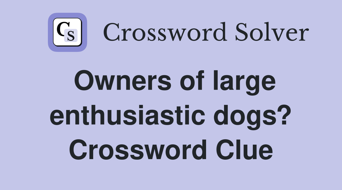Owners of large enthusiastic dogs? Crossword Clue