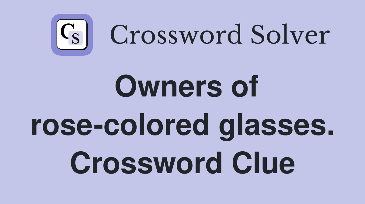 Owners of rose-colored glasses. Crossword Clue