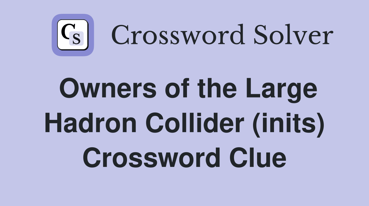 Owners of the Large Hadron Collider (inits) Crossword Clue