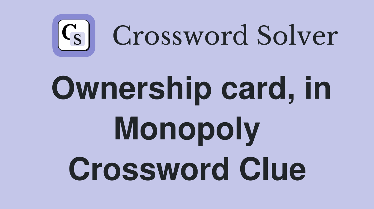 Ownership card, in Monopoly Crossword Clue