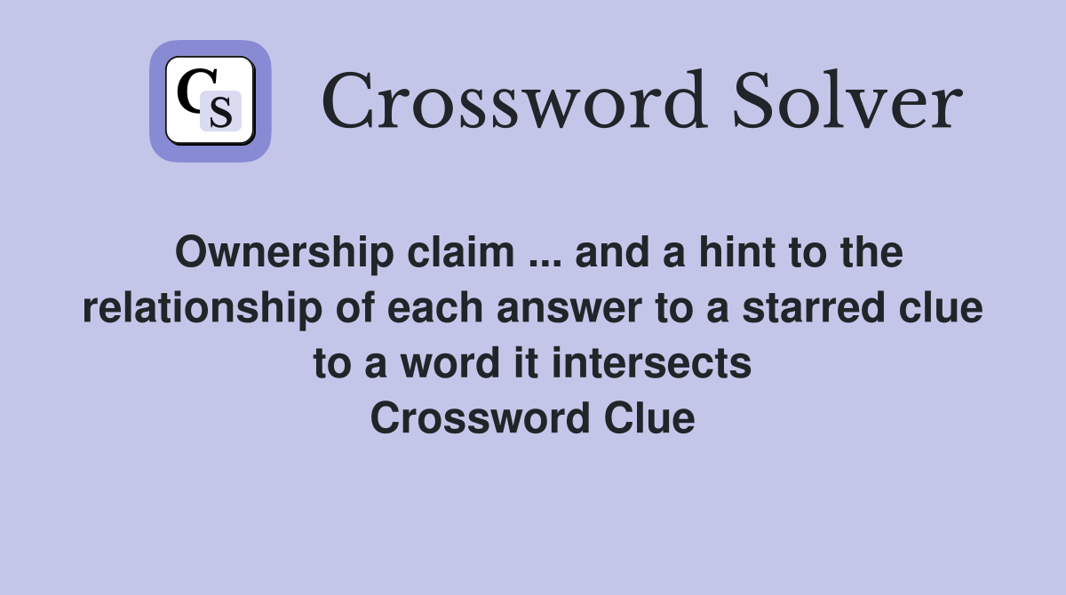Ownership claim ... and a hint to the relationship of each answer to a starred clue to a word it intersects Crossword Clue