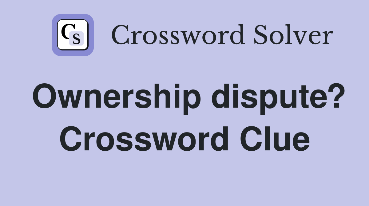 Ownership dispute? Crossword Clue