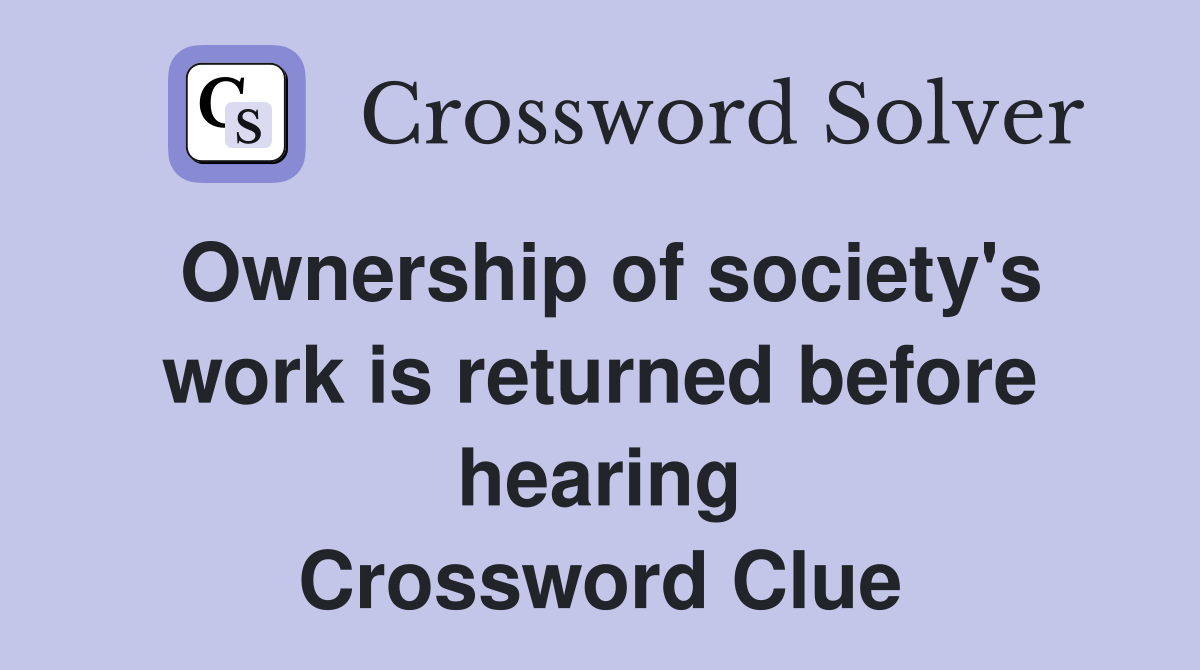 Ownership of society's work is returned before hearing Crossword Clue