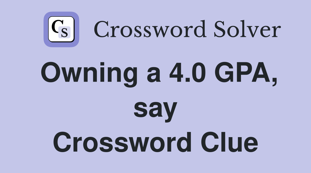 Owning a 4.0 GPA, say Crossword Clue