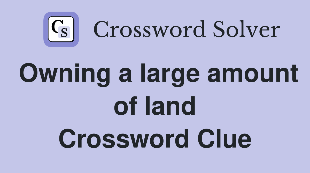 Owning a large amount of land Crossword Clue