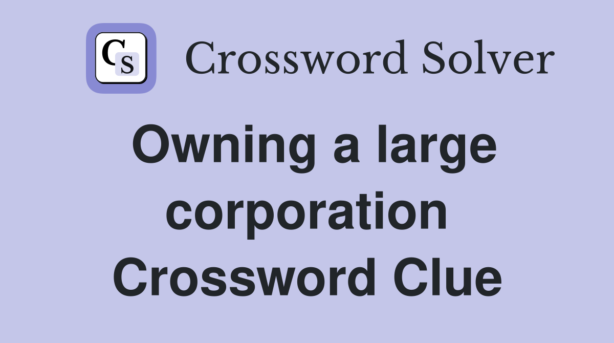Owning a large corporation Crossword Clue