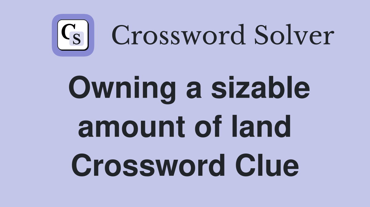 Owning a sizable amount of land Crossword Clue