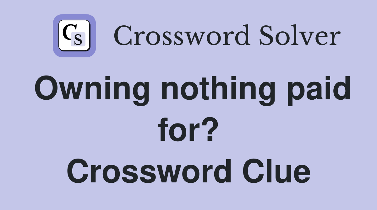 Owning nothing paid for? Crossword Clue