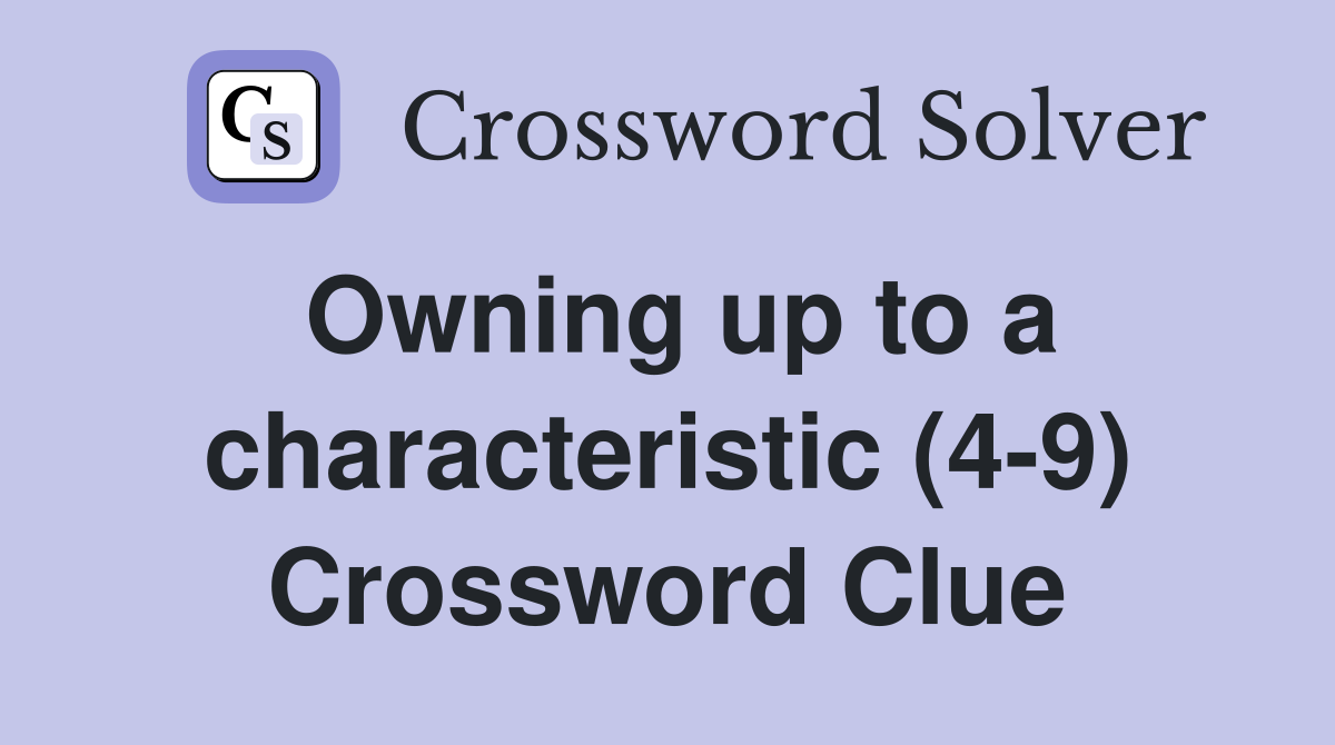 Owning up to a characteristic (4-9) Crossword Clue