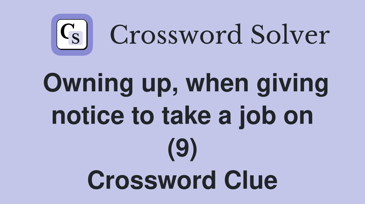 Owning up, when giving notice to take a job on (9) Crossword Clue