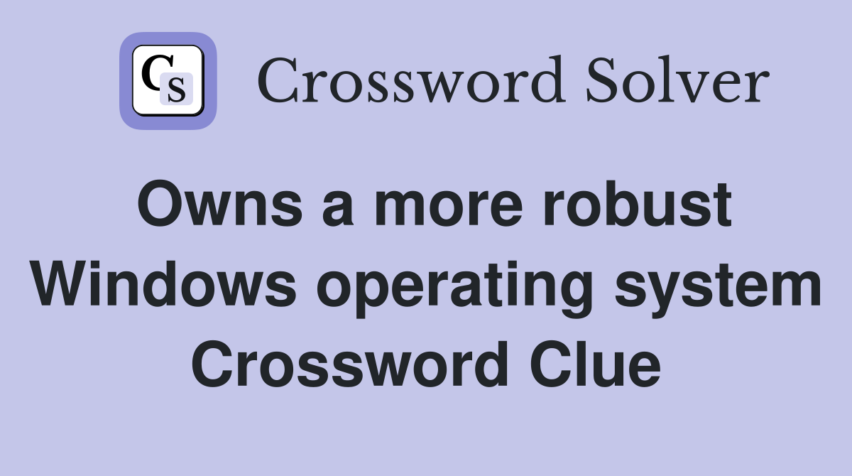 Owns a more robust Windows operating system Crossword Clue