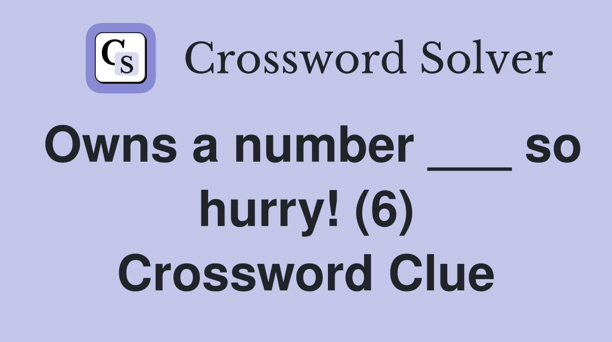 Owns a number ___ so hurry! (6) Crossword Clue
