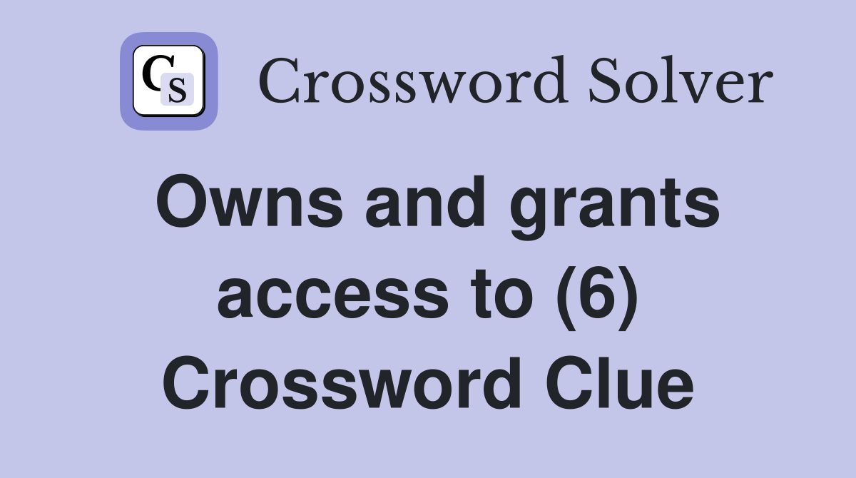 Owns and grants access to (6) Crossword Clue