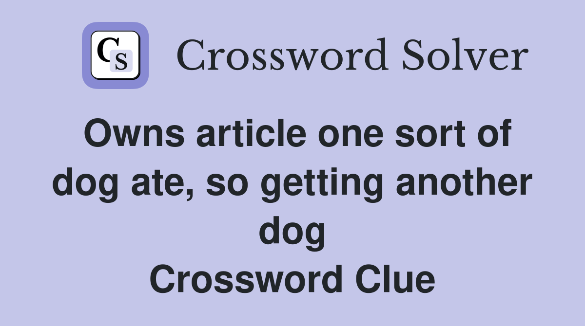 Owns article one sort of dog ate, so getting another dog Crossword Clue