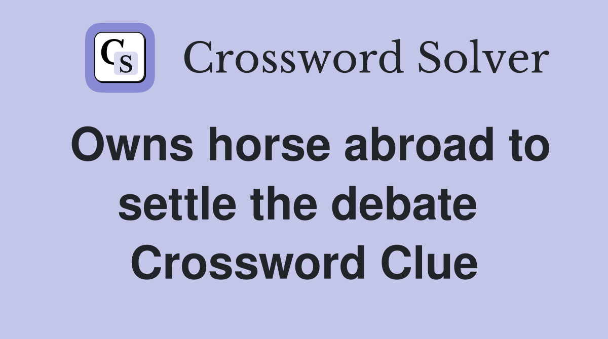 Owns horse abroad to settle the debate  Crossword Clue