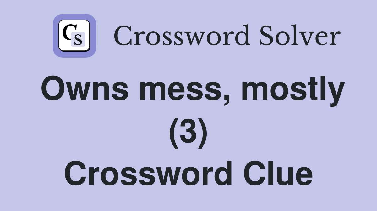 Owns mess, mostly (3) Crossword Clue