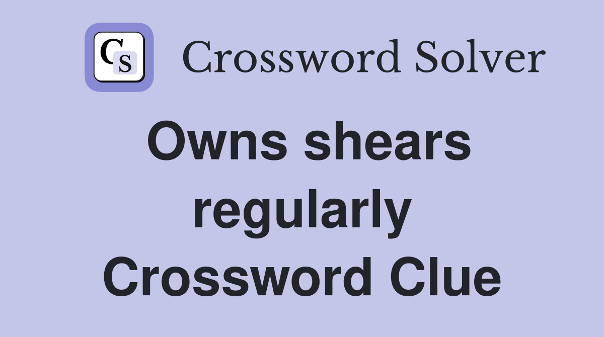 Owns shears regularly Crossword Clue