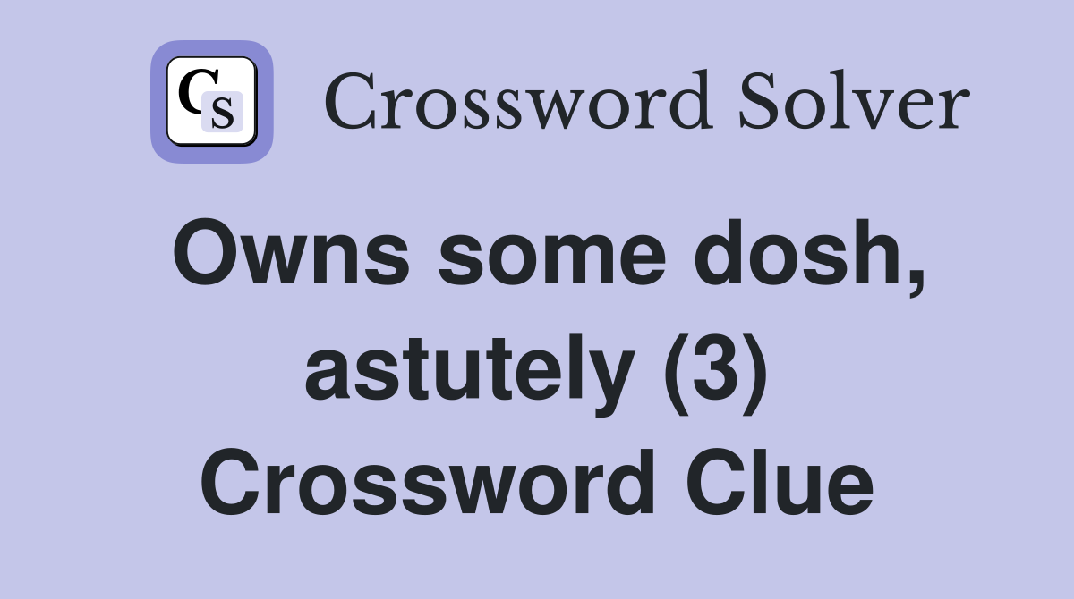 Owns some dosh, astutely (3) Crossword Clue