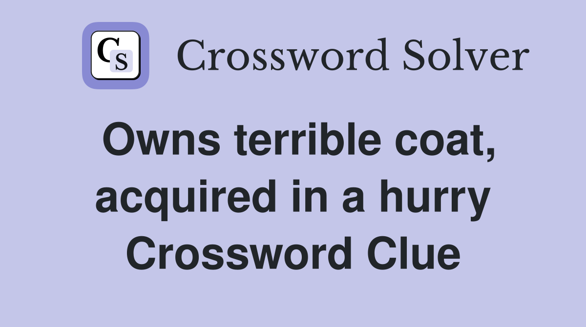 Owns terrible coat, acquired in a hurry Crossword Clue
