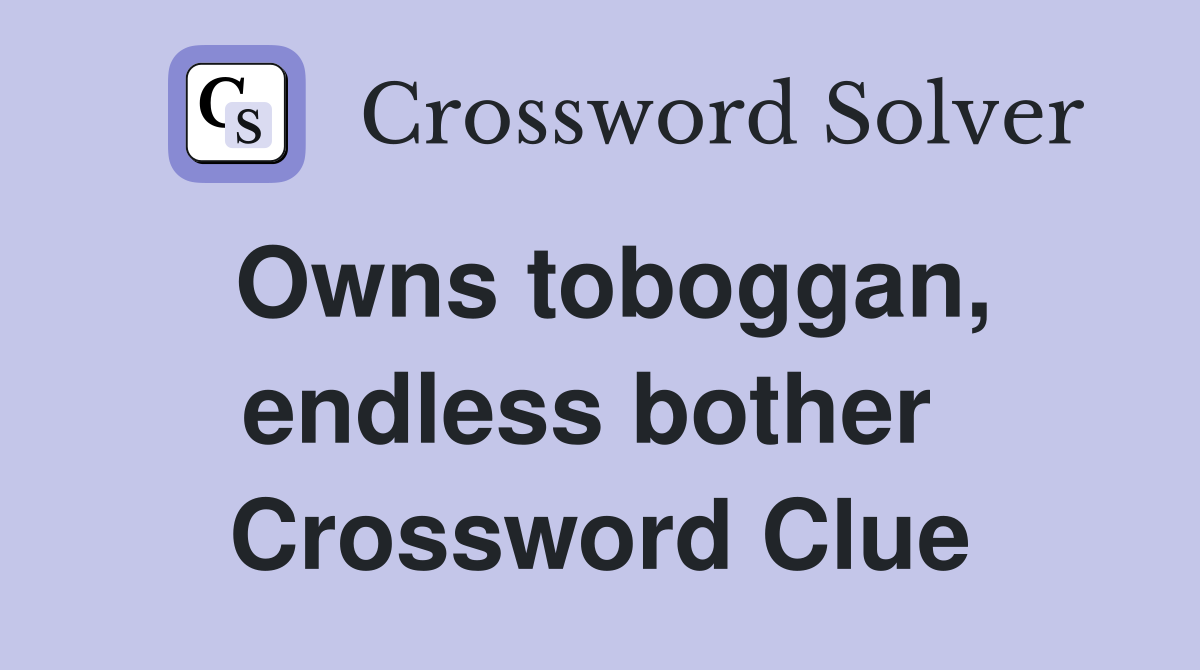 Owns toboggan, endless bother  Crossword Clue