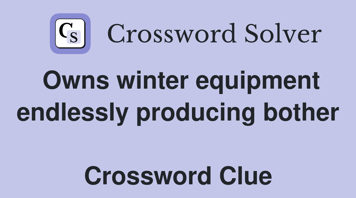 Owns winter equipment endlessly producing bother  Crossword Clue