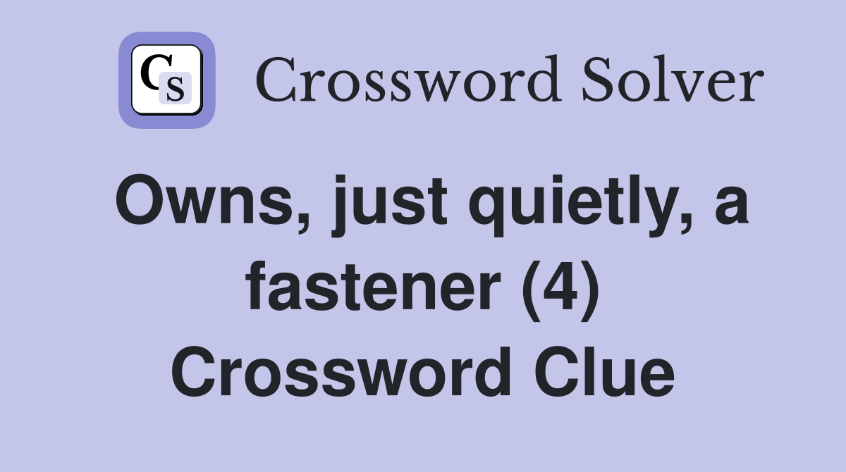 Owns, just quietly, a fastener (4) Crossword Clue