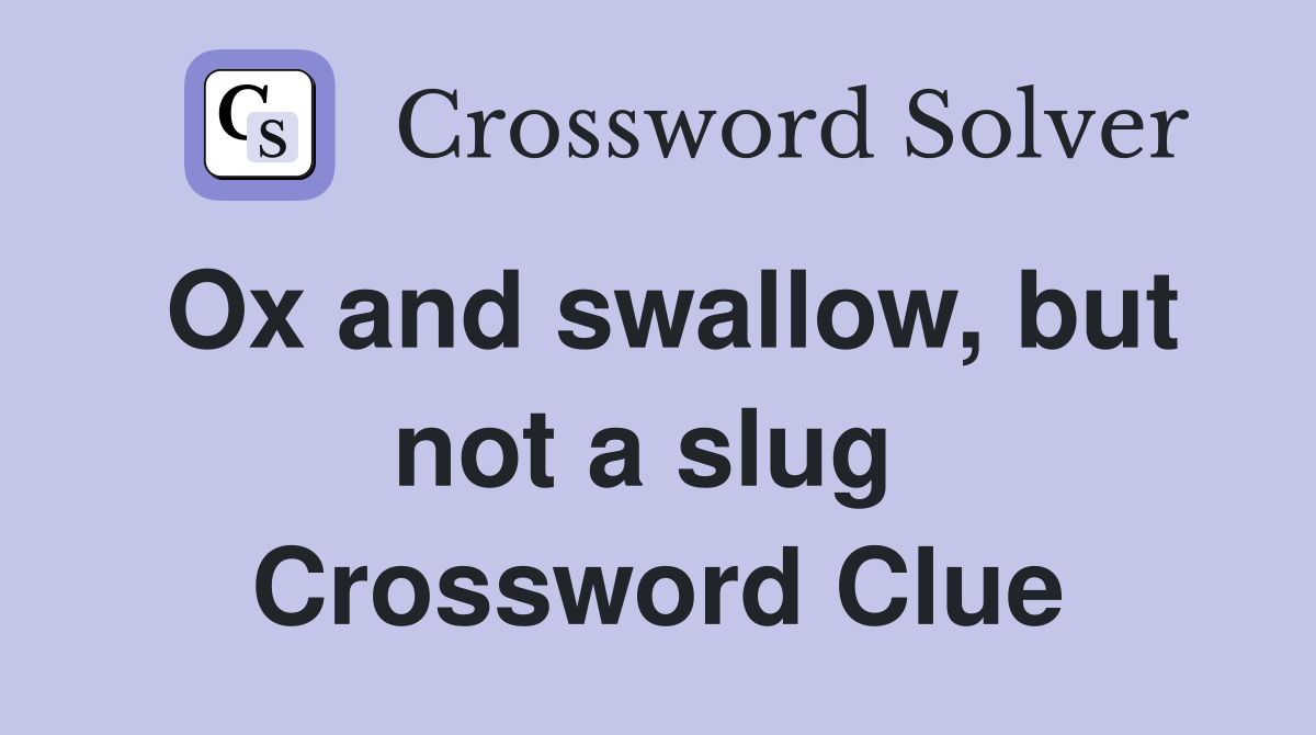 Ox and swallow, but not a slug  Crossword Clue
