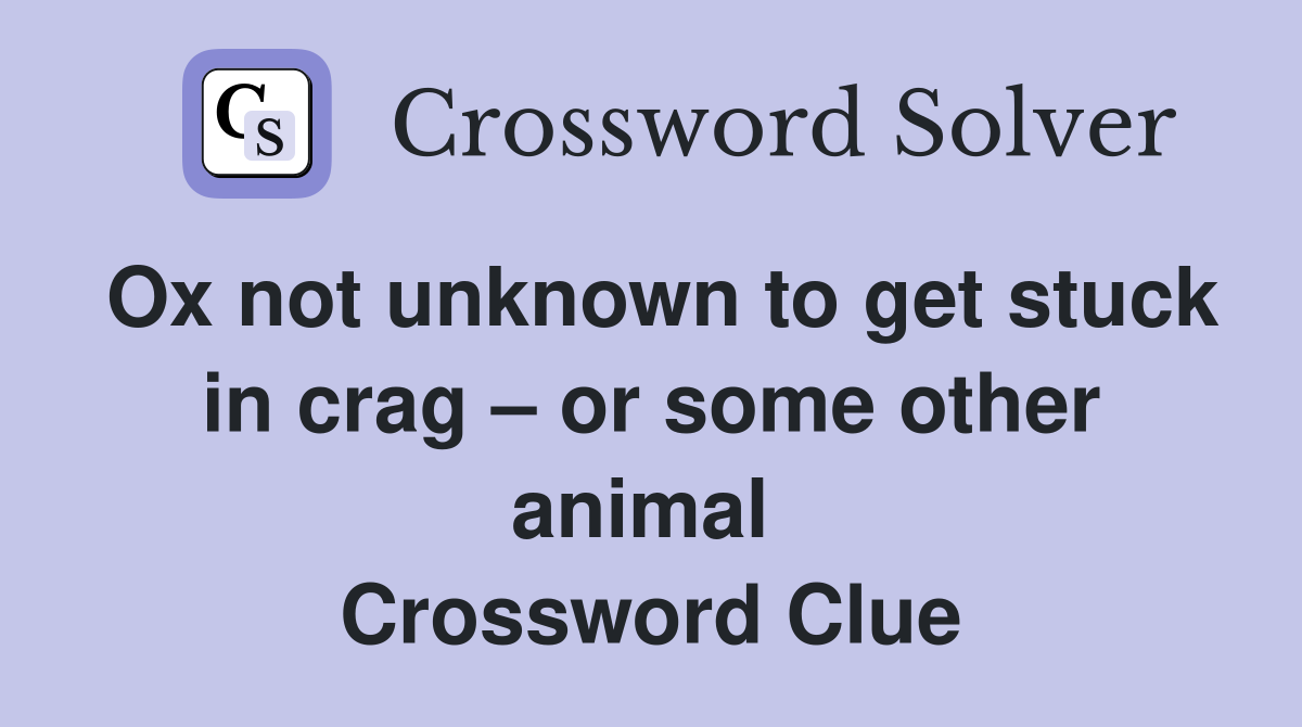 Ox not unknown to get stuck in crag – or some other animal  Crossword Clue