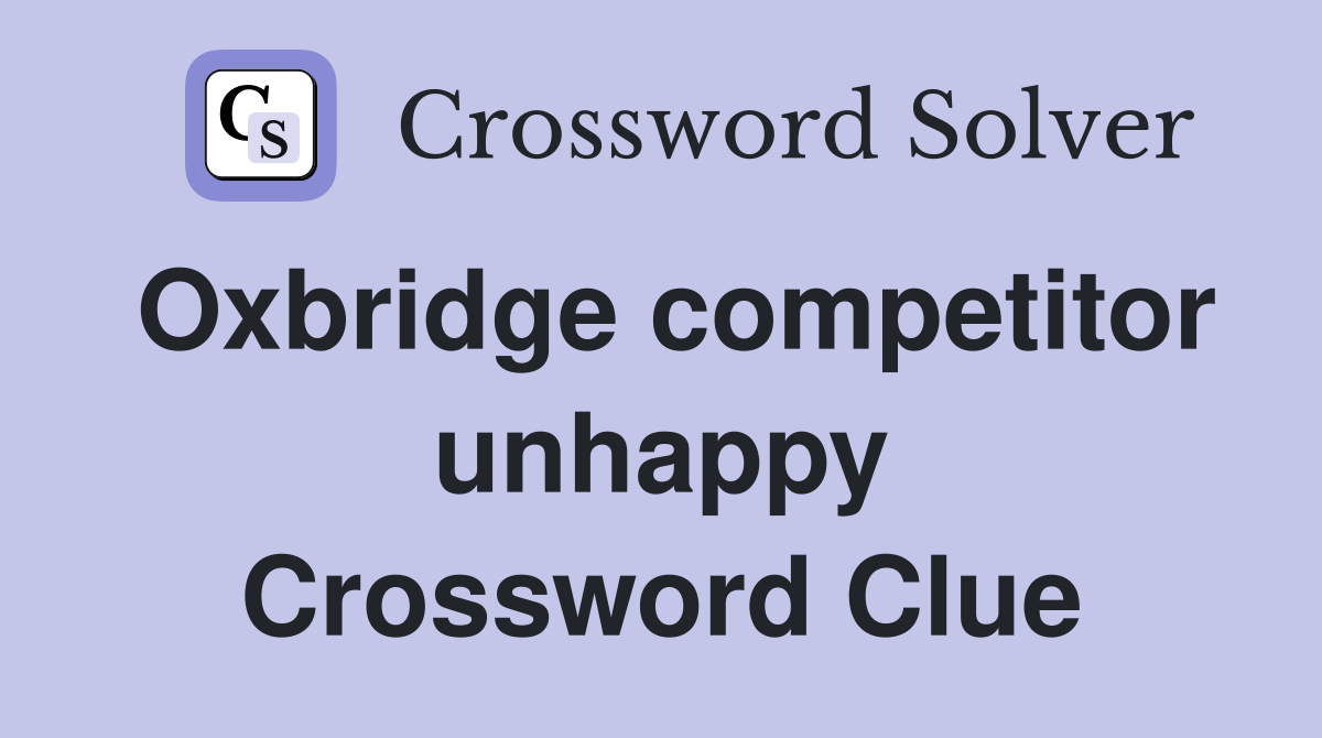 Oxbridge competitor unhappy Crossword Clue