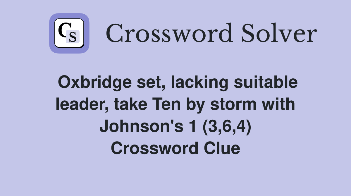 Oxbridge set, lacking suitable leader, take Ten by storm with Johnson's 1 (3,6,4) Crossword Clue