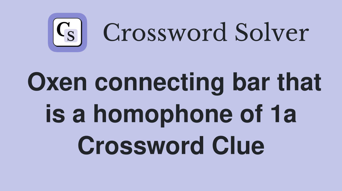 Oxen connecting bar that is a homophone of 1a Crossword Clue